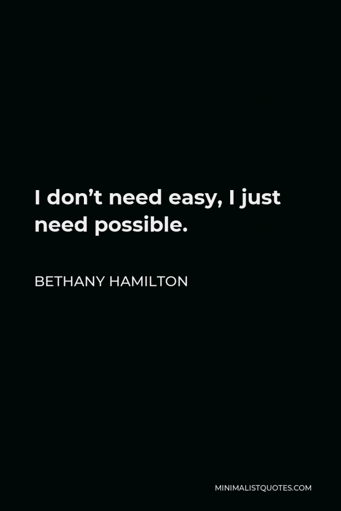 Bethany Hamilton Quote - I don’t need easy, I just need possible.