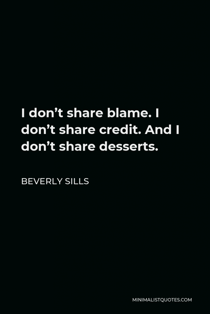 Beverly Sills Quote - I don’t share blame. I don’t share credit. And I don’t share desserts.