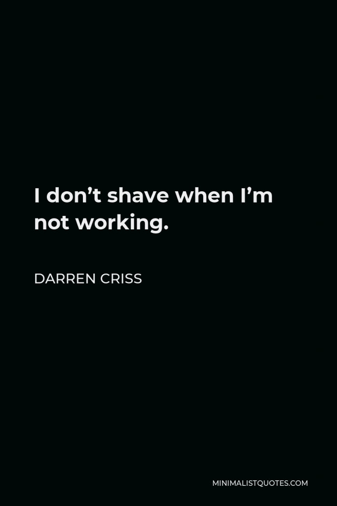 Darren Criss Quote - I don’t shave when I’m not working.