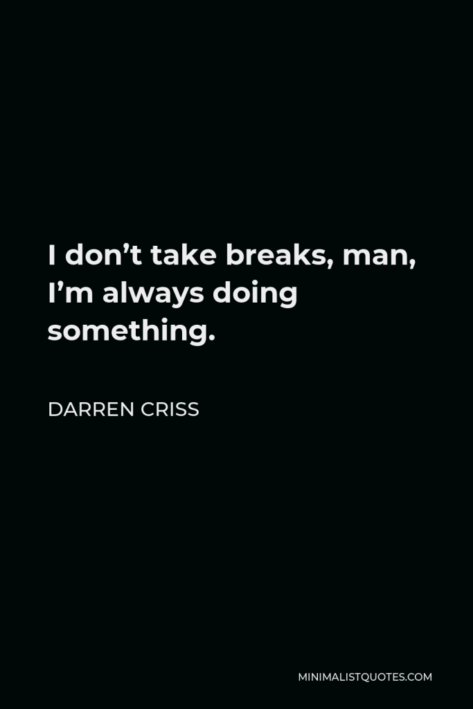 Darren Criss Quote - I don’t take breaks, man, I’m always doing something.