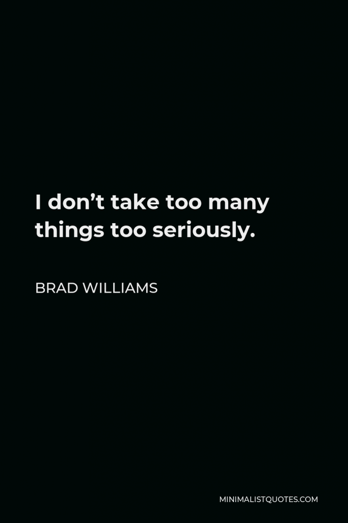 Brad Williams Quote - I don’t take too many things too seriously.
