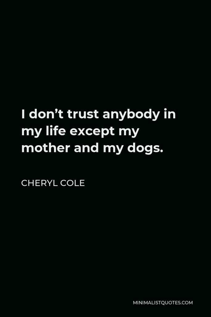 Cheryl Cole Quote - I don’t trust anybody in my life except my mother and my dogs.