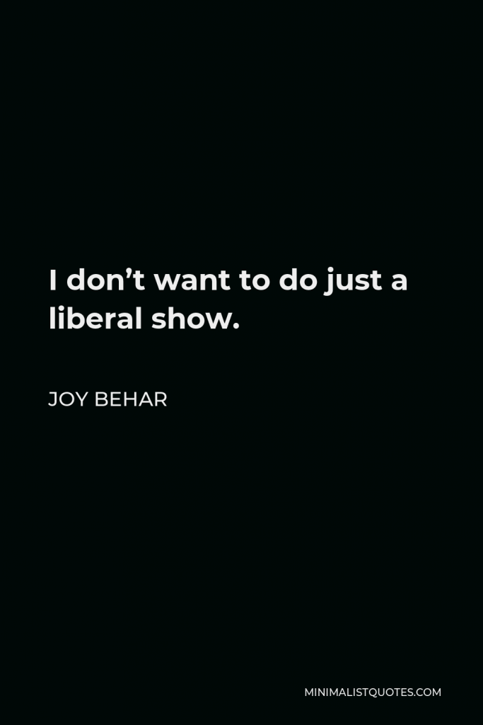 Joy Behar Quote - I don’t want to do just a liberal show.