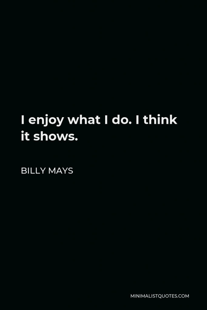 Billy Mays Quote - I enjoy what I do. I think it shows.