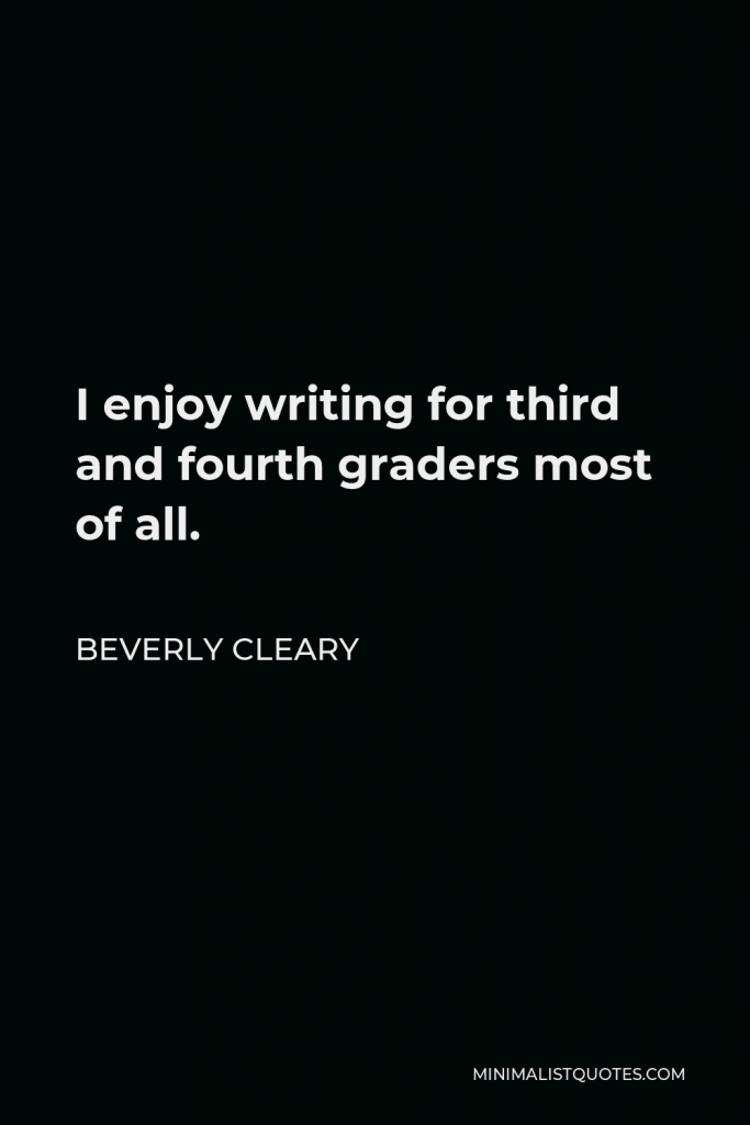 Beverly Cleary Quote - I enjoy writing for third and fourth graders most of all.