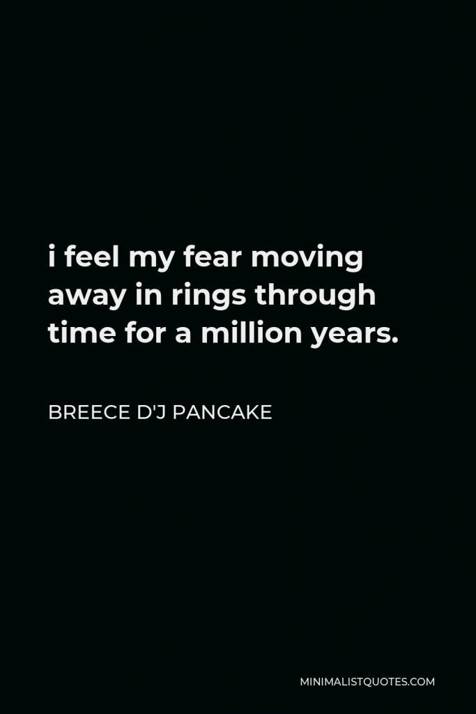 Breece D'J Pancake Quote - i feel my fear moving away in rings through time for a million years.