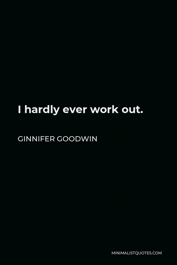Ginnifer Goodwin Quote - I hardly ever work out.