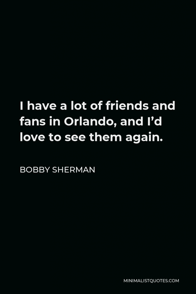 Bobby Sherman Quote - I have a lot of friends and fans in Orlando, and I’d love to see them again.