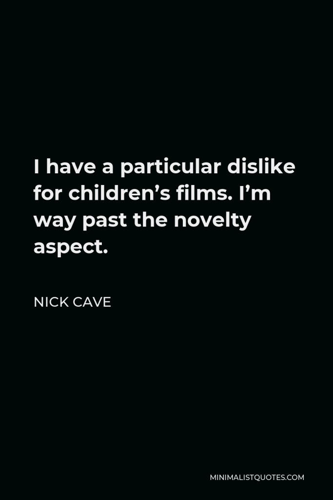 Nick Cave Quote - I have a particular dislike for children’s films. I’m way past the novelty aspect.