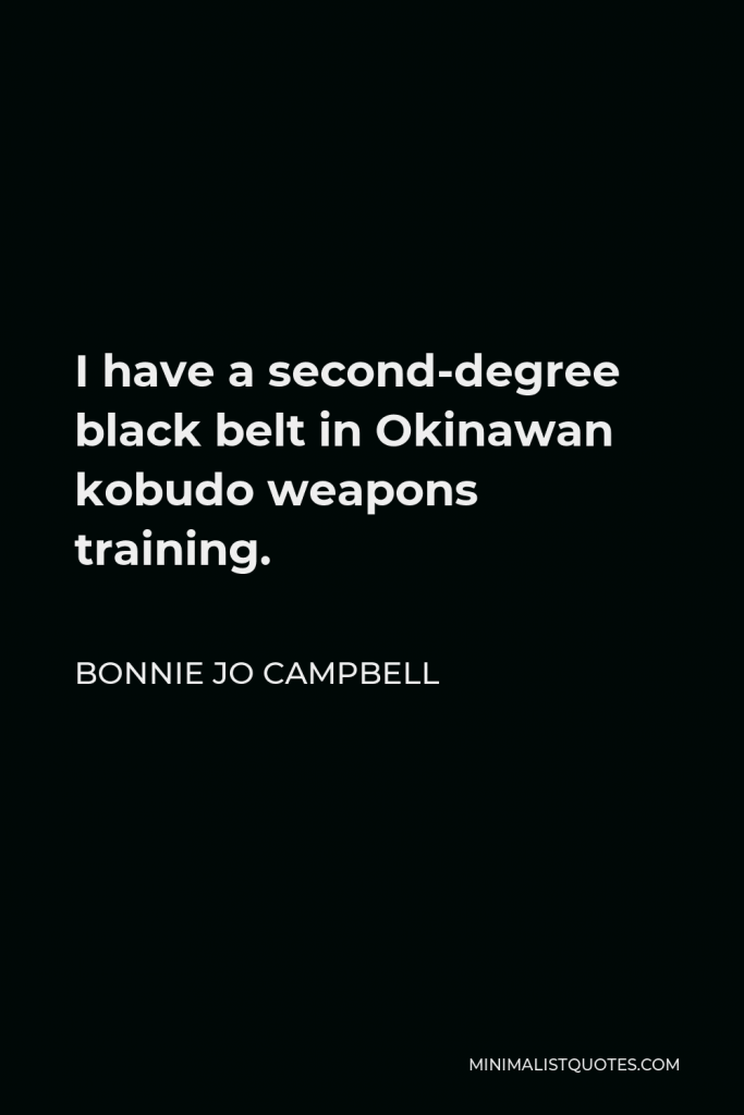 Bonnie Jo Campbell Quote - I have a second-degree black belt in Okinawan kobudo weapons training.