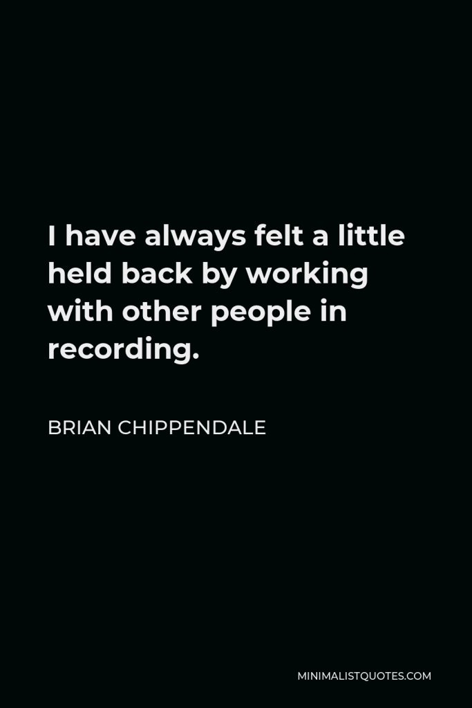 Brian Chippendale Quote - I have always felt a little held back by working with other people in recording.