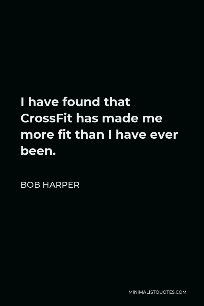 Bob Harper Quote - I have found that CrossFit has made me more fit than I have ever been.