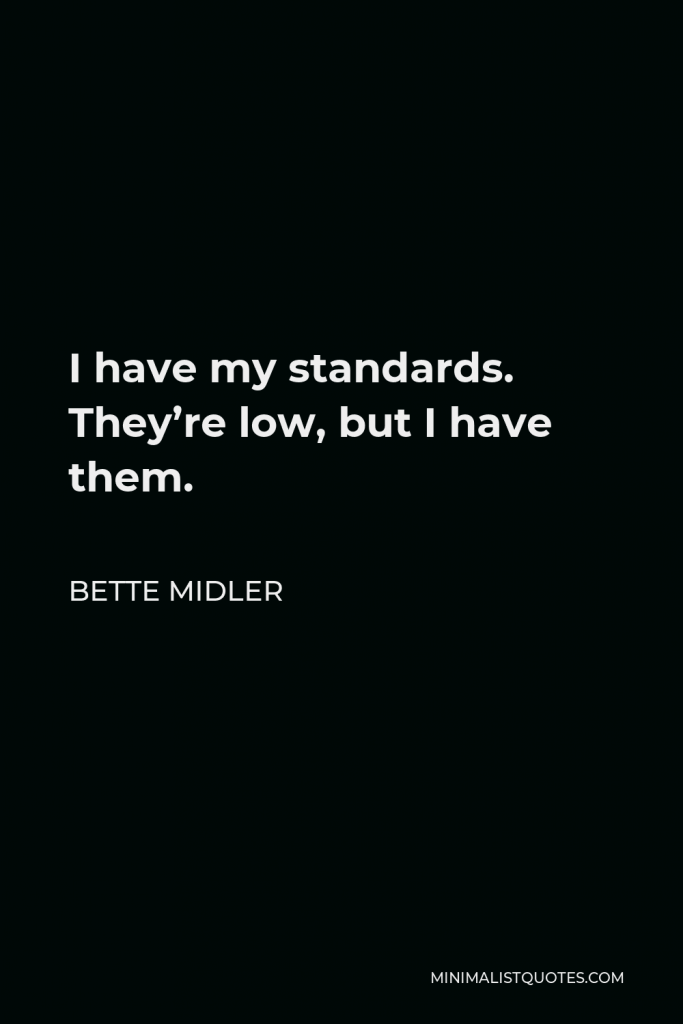 Bette Midler Quote - I have my standards. They’re low, but I have them.
