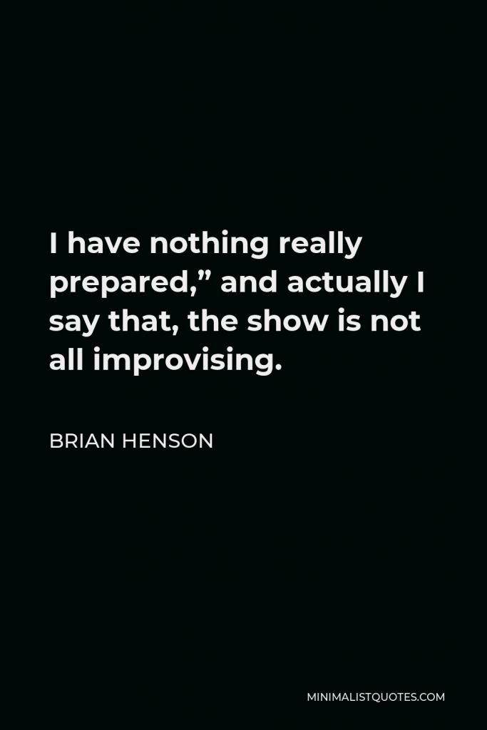 Brian Henson Quote - I have nothing really prepared,” and actually I say that, the show is not all improvising.