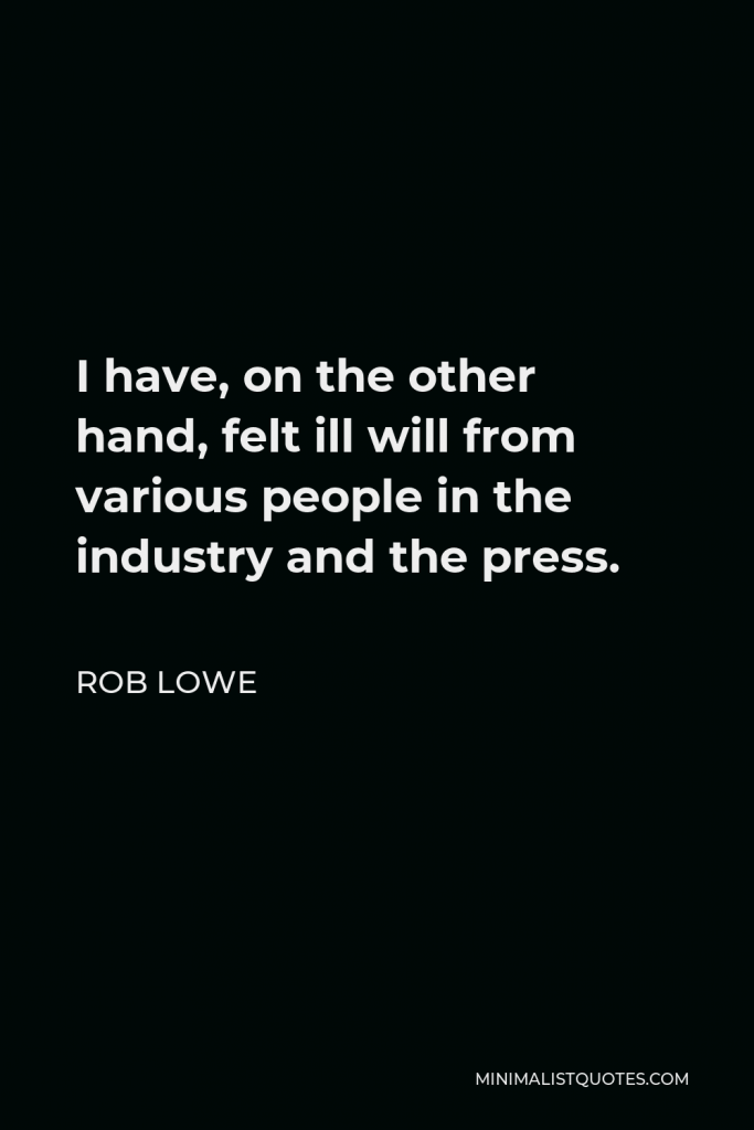 Rob Lowe Quote - I have, on the other hand, felt ill will from various people in the industry and the press.