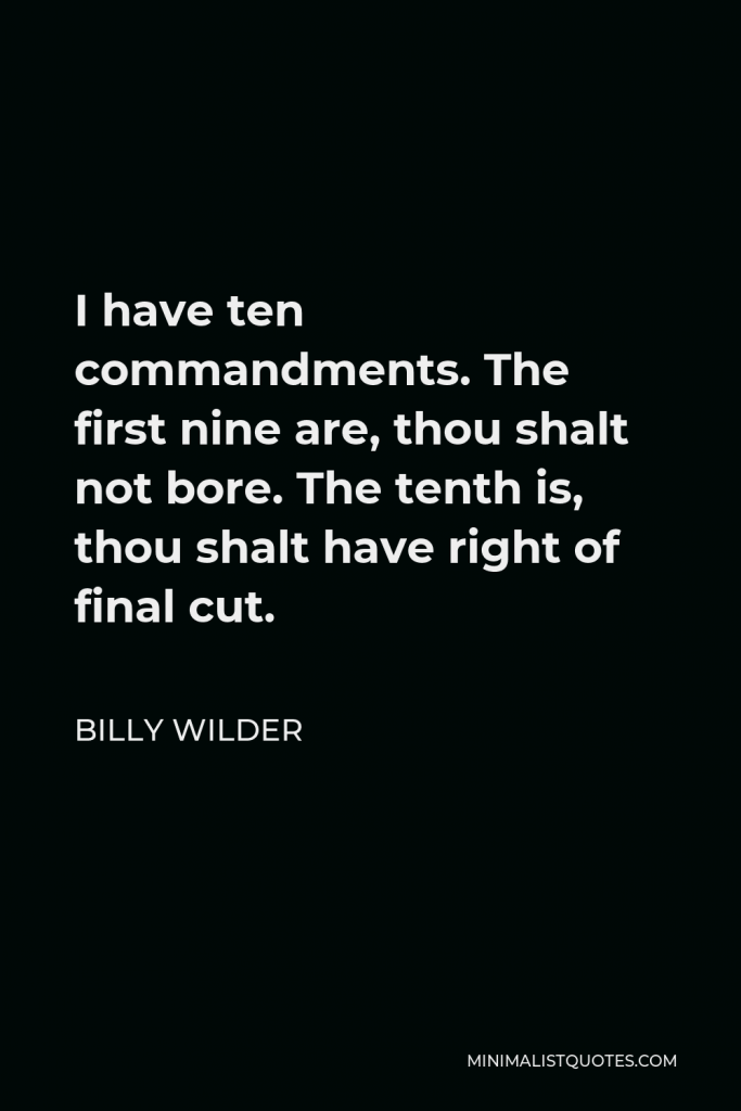 Billy Wilder Quote - I have ten commandments. The first nine are, thou shalt not bore. The tenth is, thou shalt have right of final cut.