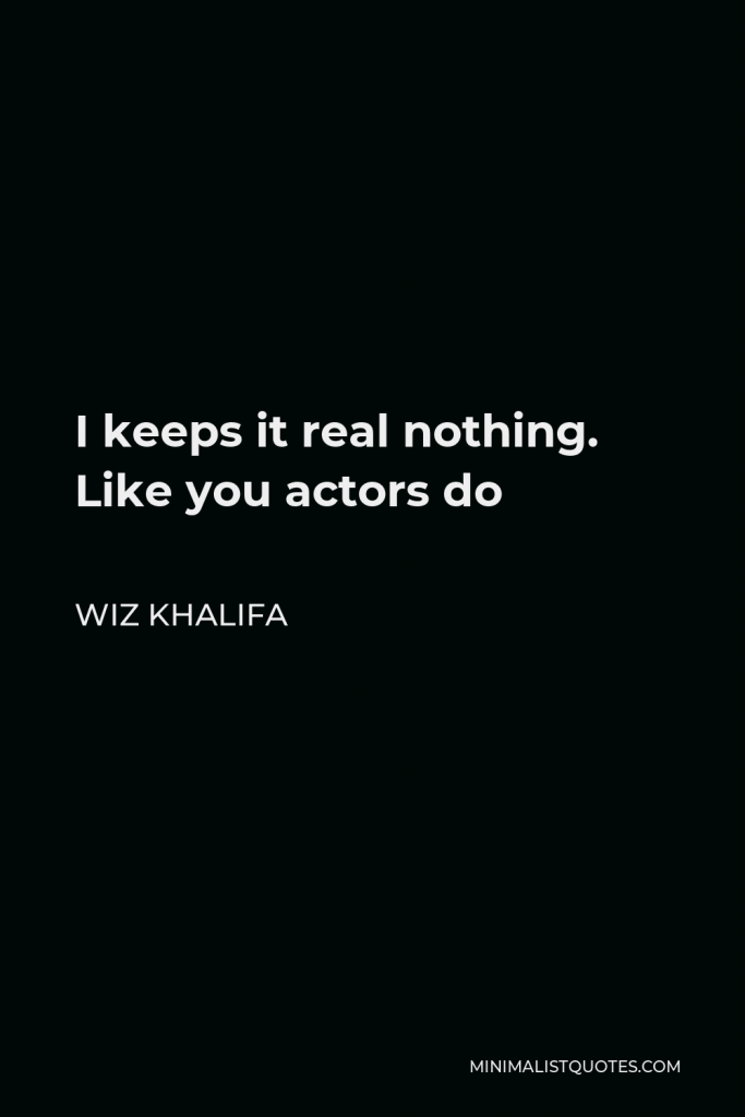 Wiz Khalifa Quote - I keeps it real nothing. Like you actors do