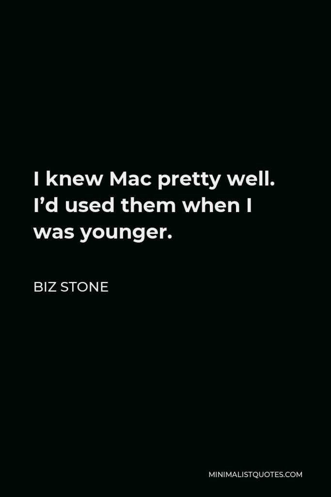 Biz Stone Quote - I knew Mac pretty well. I’d used them when I was younger.