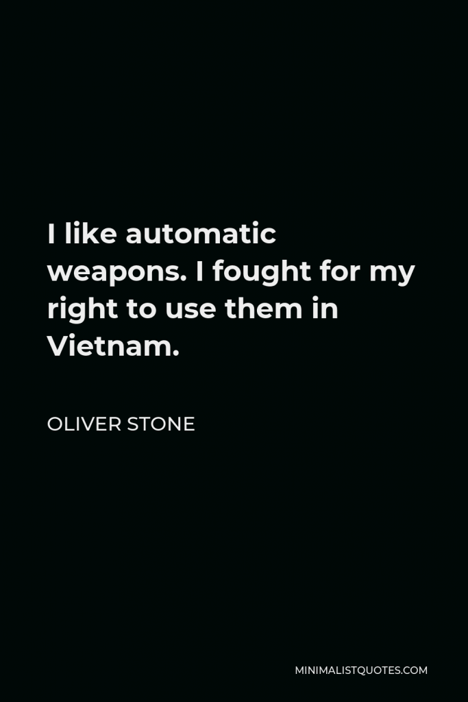 Oliver Stone Quote - I like automatic weapons. I fought for my right to use them in Vietnam.
