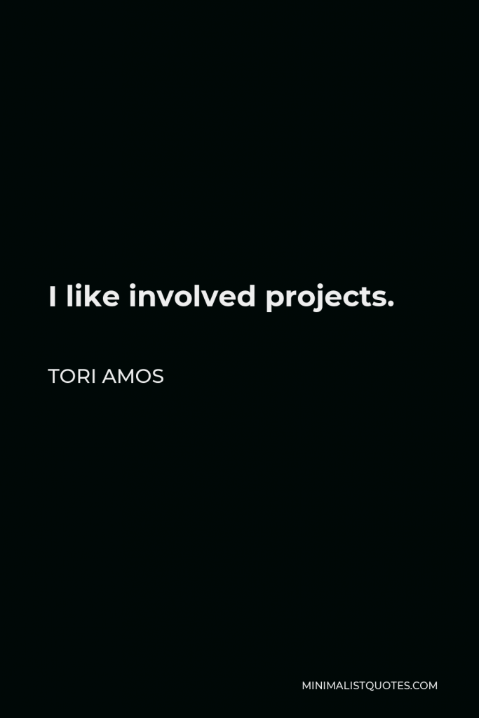 Tori Amos Quote - I like involved projects.