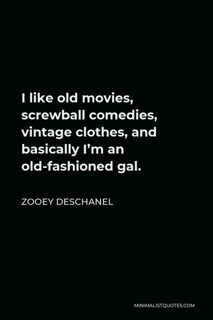 Zooey Deschanel Quote - I like old movies, screwball comedies, vintage clothes, and basically I’m an old-fashioned gal.