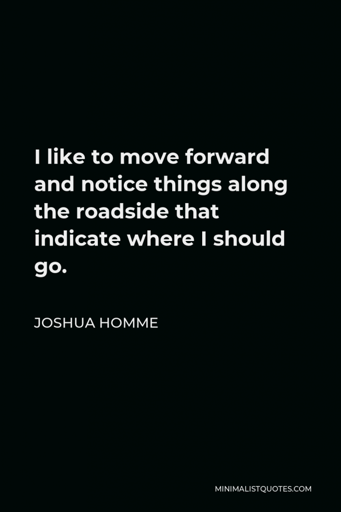 Joshua Homme Quote - I like to move forward and notice things along the roadside that indicate where I should go.