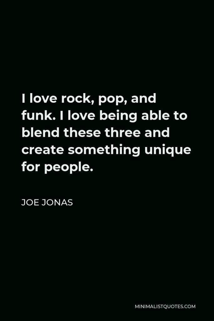 Joe Jonas Quote - I love rock, pop, and funk. I love being able to blend these three and create something unique for people.