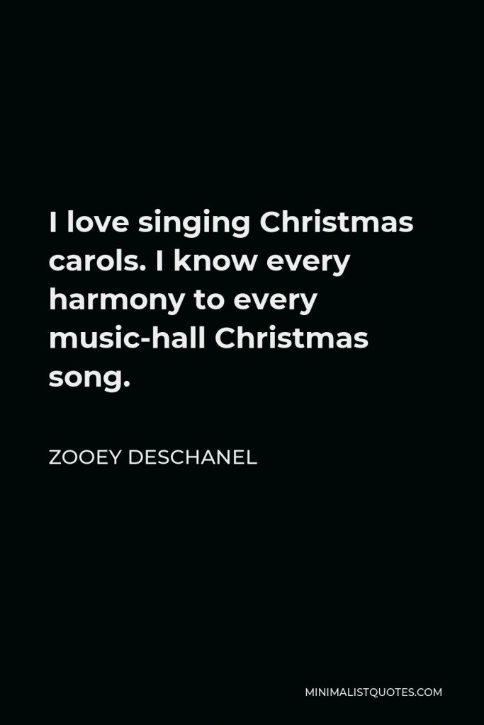 Zooey Deschanel Quote - I love singing Christmas carols. I know every harmony to every music-hall Christmas song.
