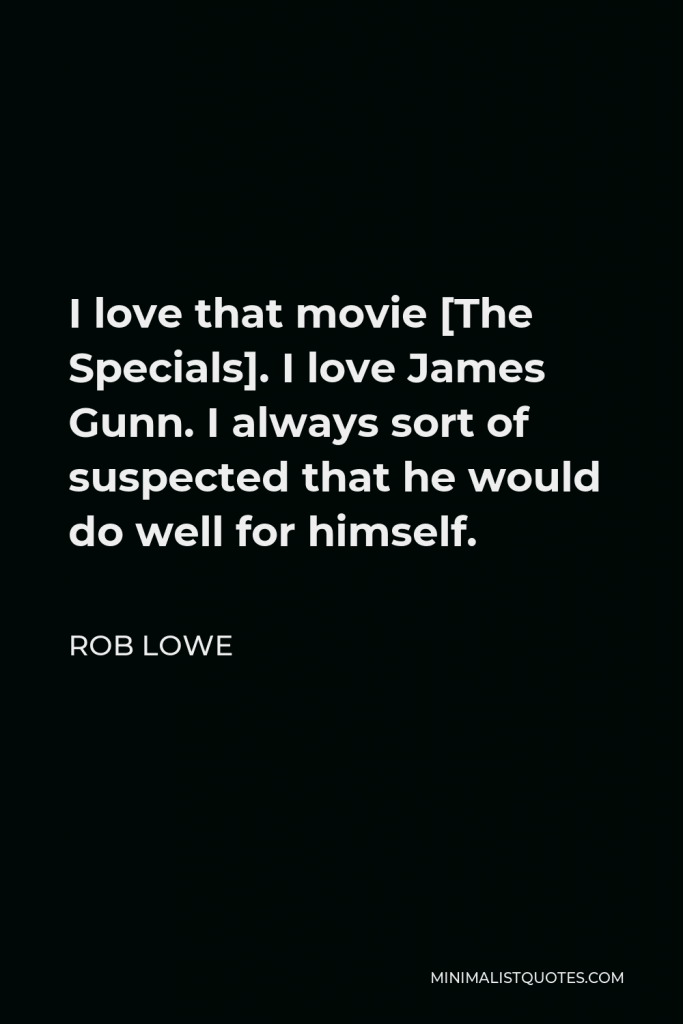 Rob Lowe Quote - I love that movie [The Specials]. I love James Gunn. I always sort of suspected that he would do well for himself.
