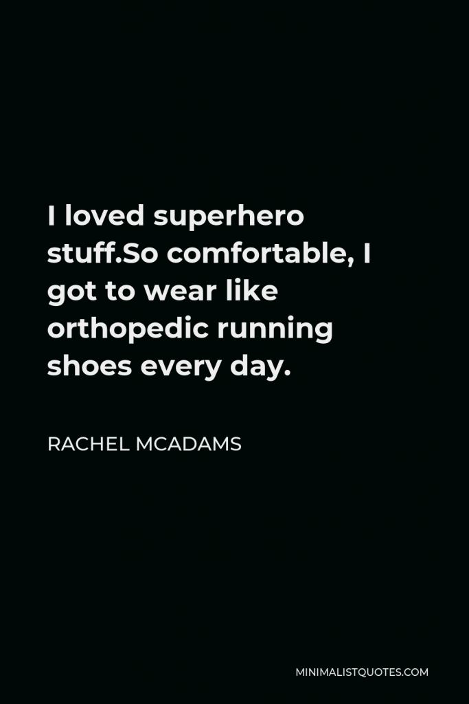 Rachel McAdams Quote - I loved superhero stuff.So comfortable, I got to wear like orthopedic running shoes every day.