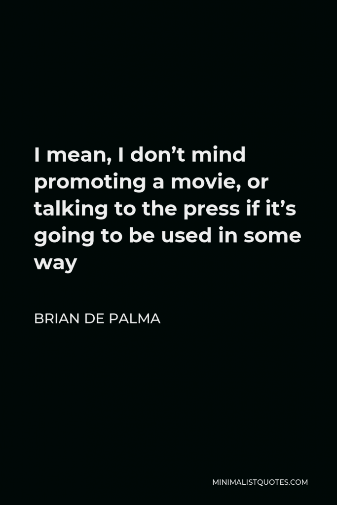 Brian De Palma Quote - I mean, I don’t mind promoting a movie, or talking to the press if it’s going to be used in some way