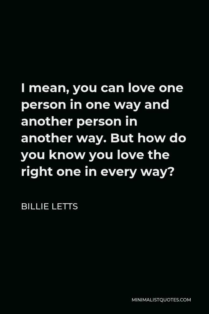 Billie Letts Quote - I mean, you can love one person in one way and another person in another way. But how do you know you love the right one in every way?