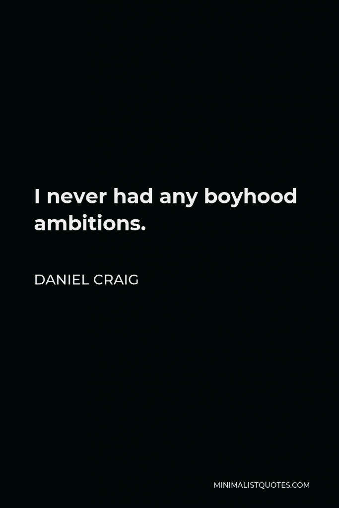 Daniel Craig Quote - I never had any boyhood ambitions.