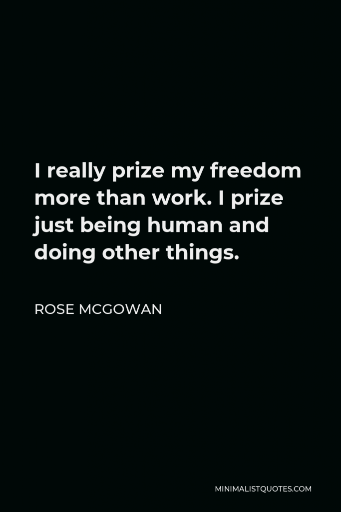 Rose McGowan Quote - I really prize my freedom more than work. I prize just being human and doing other things.