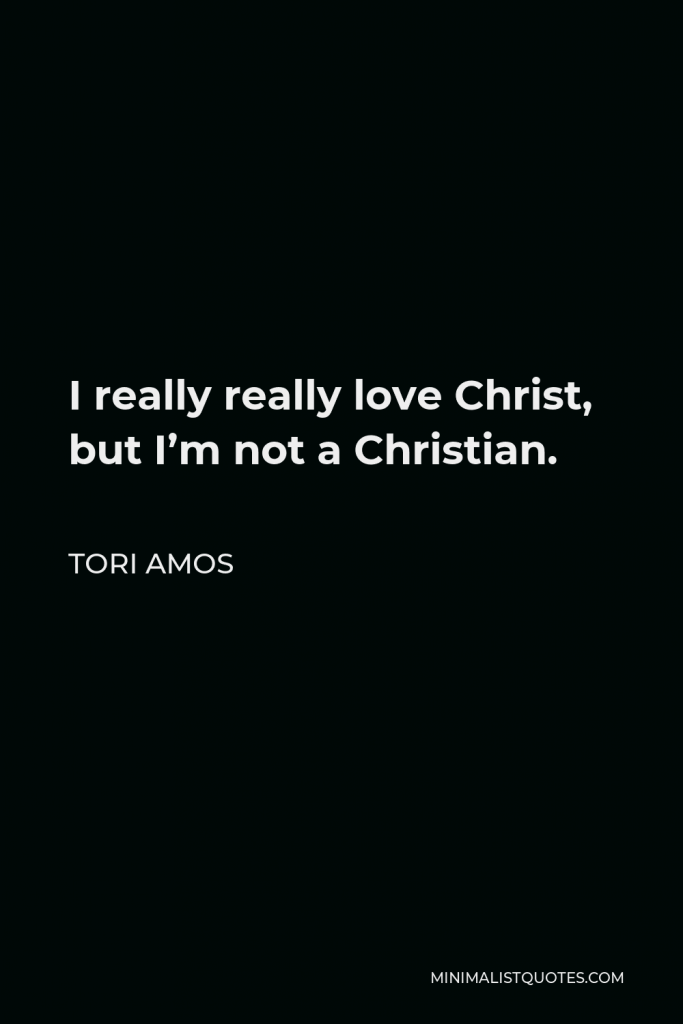 Tori Amos Quote - I really really love Christ, but I’m not a Christian.