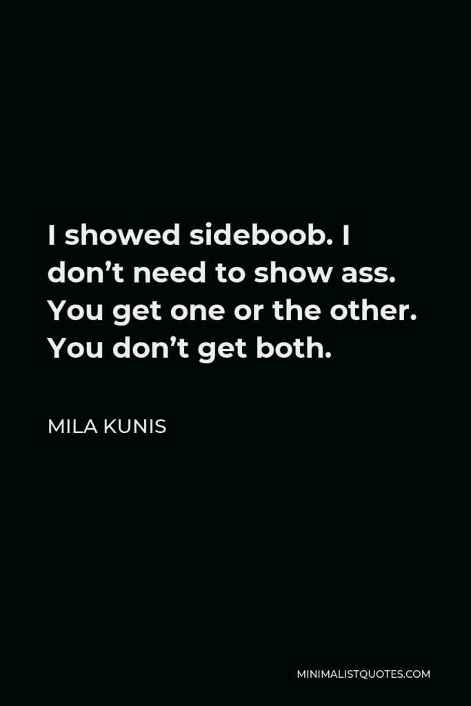 Mila Kunis Quote - I showed sideboob. I don’t need to show ass. You get one or the other. You don’t get both.