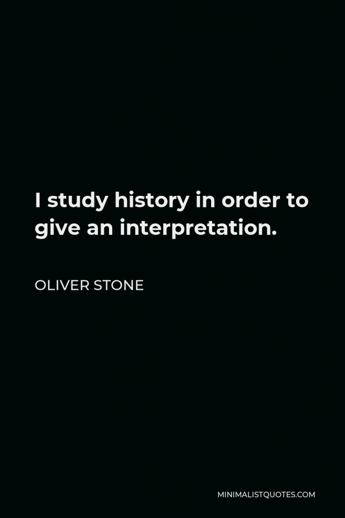 Oliver Stone Quote - I study history in order to give an interpretation.