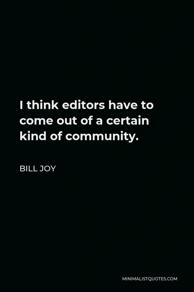 Bill Joy Quote - I think editors have to come out of a certain kind of community.
