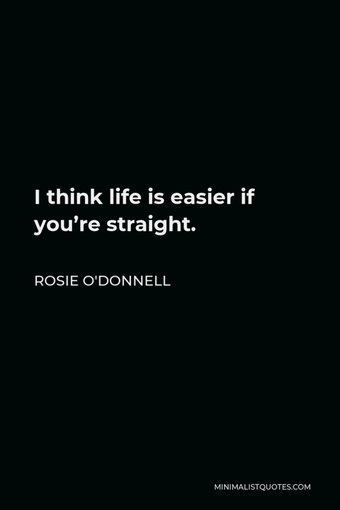 Rosie O'Donnell Quote - I think life is easier if you’re straight.