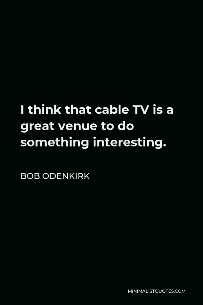 Bob Odenkirk Quote - I think that cable TV is a great venue to do something interesting.