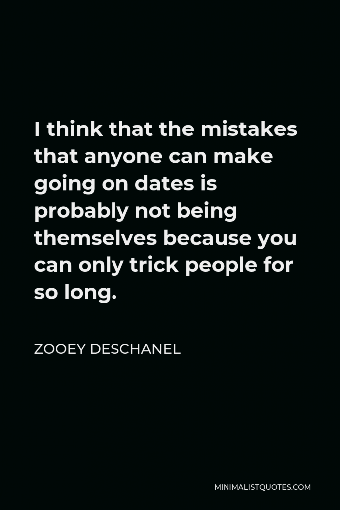 Zooey Deschanel Quote - I think that the mistakes that anyone can make going on dates is probably not being themselves because you can only trick people for so long.