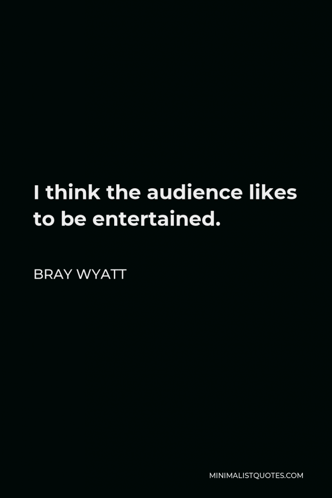 Bray Wyatt Quote - I think the audience likes to be entertained.