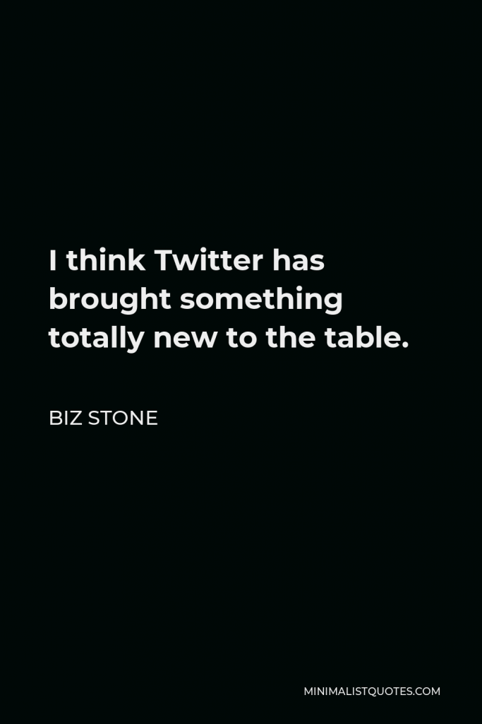 Biz Stone Quote - I think Twitter has brought something totally new to the table.
