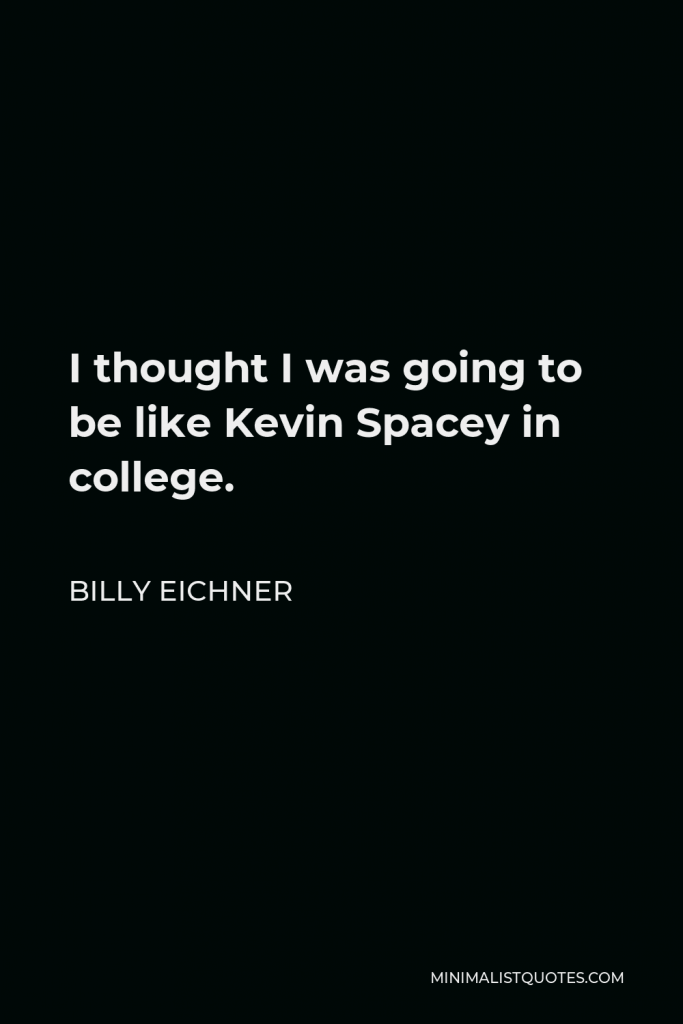 Billy Eichner Quote - I thought I was going to be like Kevin Spacey in college.