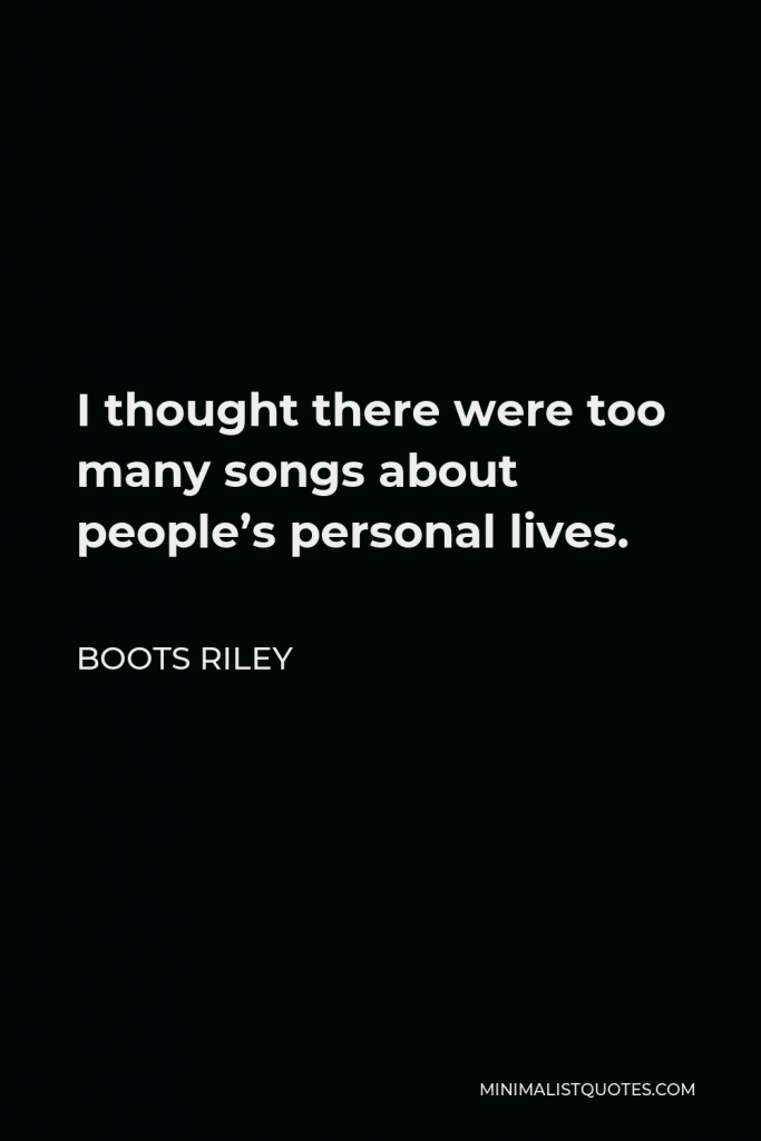 Boots Riley Quote - I thought there were too many songs about people’s personal lives.