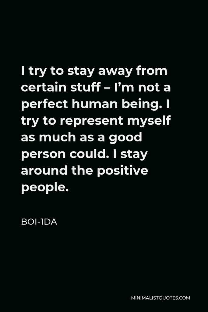 Boi-1da Quote - I try to stay away from certain stuff – I’m not a perfect human being. I try to represent myself as much as a good person could. I stay around the positive people.
