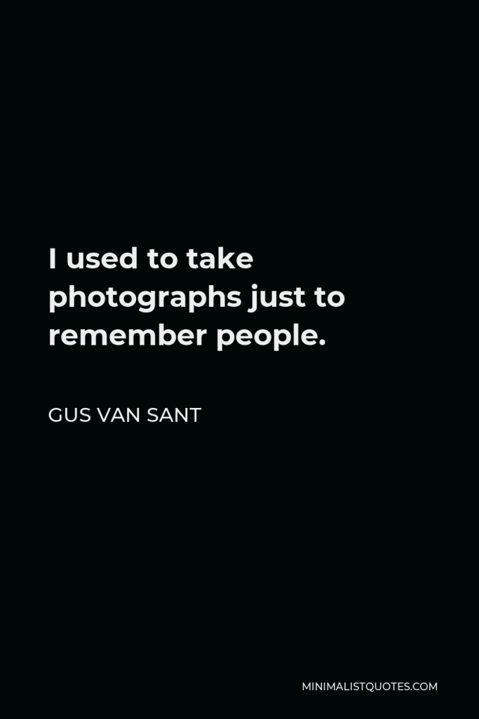 Gus Van Sant Quote - I used to take photographs just to remember people.