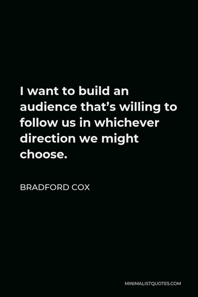 Bradford Cox Quote - I want to build an audience that’s willing to follow us in whichever direction we might choose.