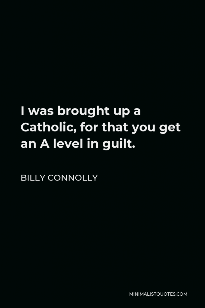Billy Connolly Quote - I was brought up a Catholic, for that you get an A level in guilt.
