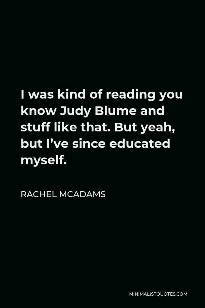 Rachel McAdams Quote - I was kind of reading you know Judy Blume and stuff like that. But yeah, but I’ve since educated myself.